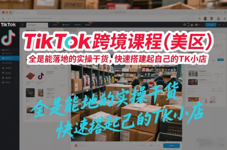 TikTok跨境课程（美区），全是能落地的实操干货，快速搭建起自己的TK小店-网创百晓生