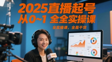 2025直播起号从0~1全实操课，全是干货-网创百晓生