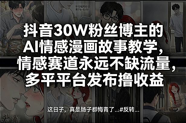 抖音30W粉丝博主的AI情感漫画故事教学，情感赛道永远不缺流量，多平台发布撸收益！-网创百晓生