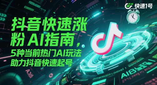 抖音快速涨粉AI指南，5种当前热门AI玩法，助力抖音快速起号-网创百晓生