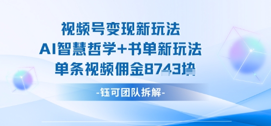 视频号变现新玩法，AI智慧哲学+书单新玩法，单条视频佣金1k+-网创百晓生
