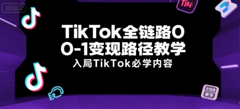 TikTok全链路0-1变现路径教学，入局TikTok必学内容-网创百晓生