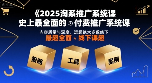 2025淘系推广系统课，史上最全面的付费推广系统课，内容质量与深度，远超绝大多数线下课-网创百晓生
