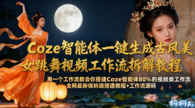 Coze智能体一键生成古风美女跳舞视频工作流拆解教程，全网最新保姆级搭建教程+工作流源码-网创百晓生