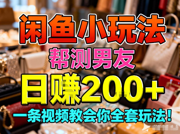闲鱼小玩法，帮测男友，日入2张，一条视频教会你全套玩法-网创百晓生