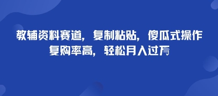 教辅资料赛道，复制粘贴，傻瓜式操作，复购率高，轻松月入过1W-网创百晓生
