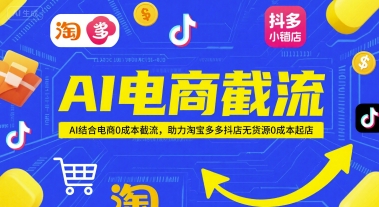 AI电商截流项目，AI结合电商0成本截流，助力淘宝多多抖店无货源0成本起店-网创百晓生