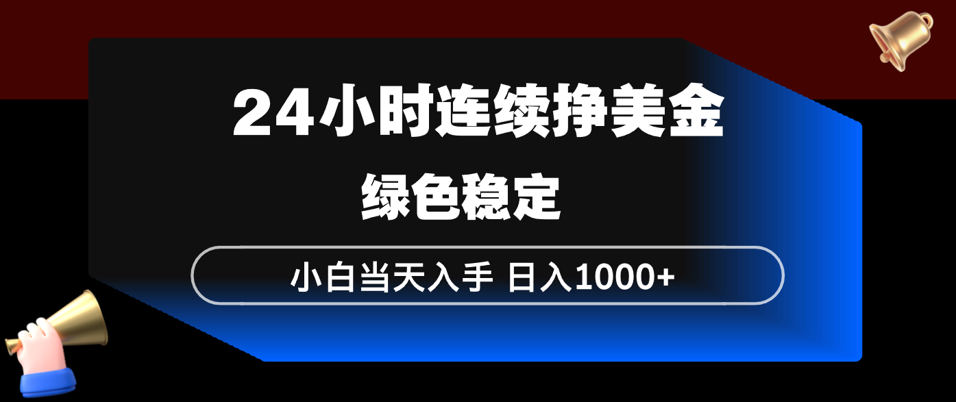 24小时连续断挣美金，小白当天上手，简单易操作，绿色稳定，日入1000+-网创百晓生