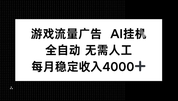 游戏流量广告，AI挂G，全自动无需人工，每月稳定收入4k+-网创百晓生