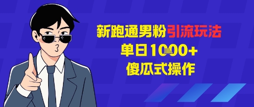 新跑通男粉引流玩法，单日1k+，傻瓜式操作-网创百晓生