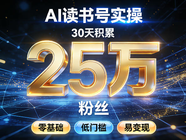 AI读书号涨粉实操，30天积累2W粉丝，零基础低门槛易变现-网创百晓生