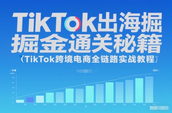TikTok出海掘金通关秘籍，TikTok跨境电商全链路实战教程-网创百晓生