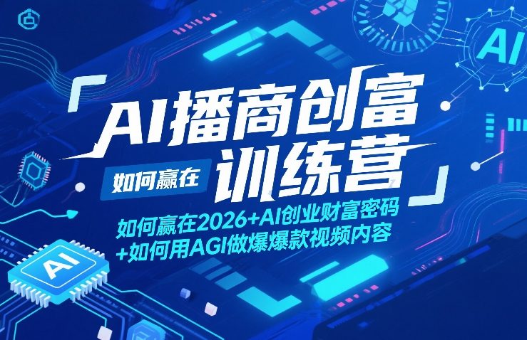 AI播商创富训练营，如何赢在2026+AI创业财富密码+如何用AGI做爆款视频内容-网创百晓生