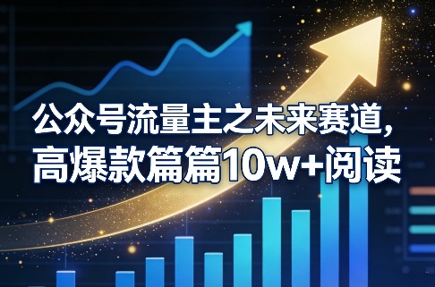公众号流量主之未来赛道，高爆款篇篇10w+阅读-网创百晓生