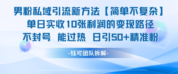 男粉私域引流新方法，单日收10张利润，日引流50+精准粉-网创百晓生