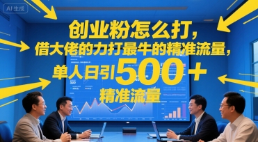 创业粉怎么打，借大佬的力打最牛的精准流量，单人日引500+精准流量-网创百晓生