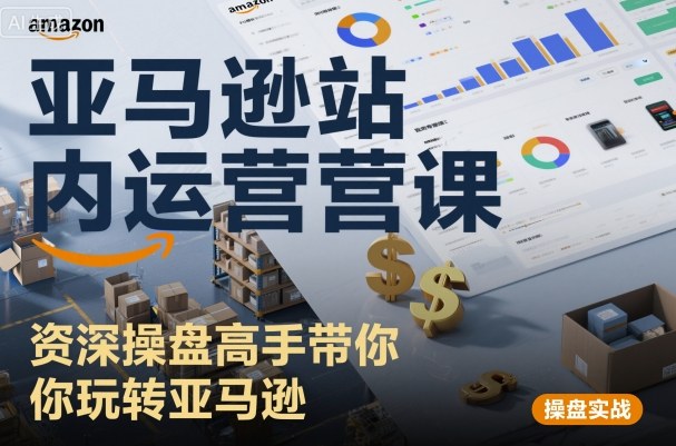 亚马逊站内运营课：资深操盘高手带你玩转亚马逊-网创百晓生