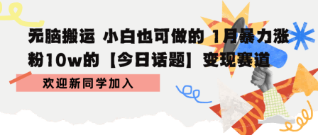 无脑搬运 小白也可做的 1月暴力涨粉10w的【今日话题】变现赛道-网创百晓生