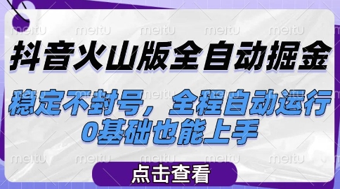 抖音火山版全自动掘金，稳定不封号，全程自动运行，可批量放大操作，0基础也能上手【揭秘】-网创百晓生