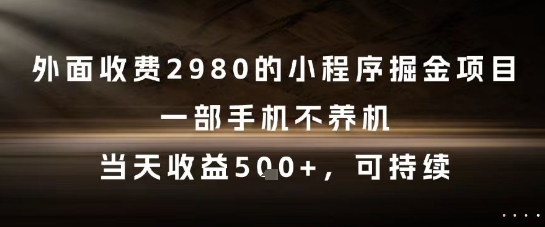 外面收费2980的小程序掘金项目，一部手机不养机，当天收益5张+，可持续【揭秘】-网创百晓生