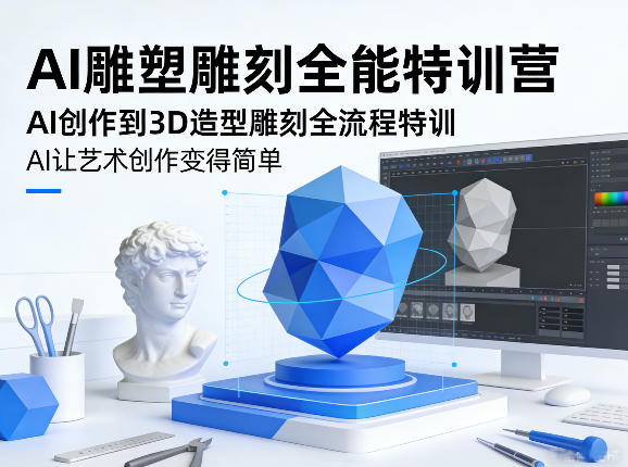 AI雕塑雕刻全能特训营，AI创作到3D造型雕刻全流程特训，AI让艺术创作变得简单-网创百晓生