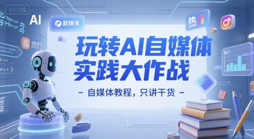 玩转AI自媒体实践大作战-自媒体教程，只讲干货-网创百晓生