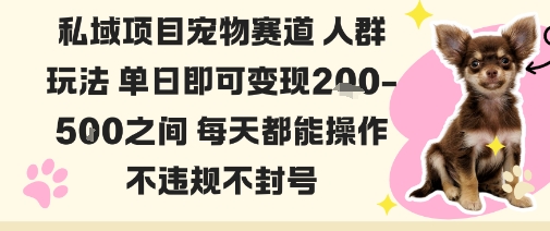 私域宠物项目赛道人群玩法单日即可变现2-5张之间每天都能操作不违规不封号-网创百晓生