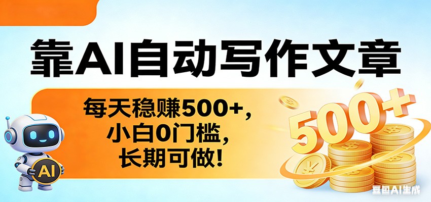 靠AI自动写作文章，每天稳赚500+，小白0门槛，长期可做！-网创百晓生