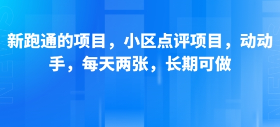 新跑通的项目，小区点评项目，动动手，每天两张，长期可做-网创百晓生