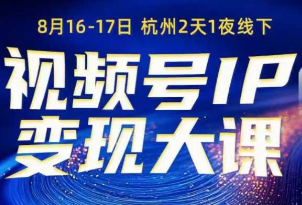 视频号ip变现大课8月16-17日线下课，一次性讲透视频号矩阵、投放、引流、转化的全流程SOP-网创百晓生