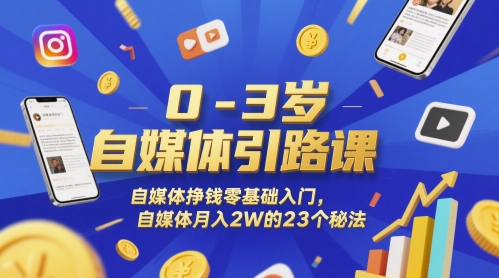 0-3岁自媒体引路课，自媒体挣钱零基础入门，自媒体月入2W的23个秘法-网创百晓生