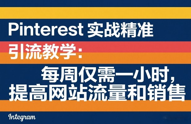 Pinterest实战精准引流教学：每周仅需一小时，提高网站流量和销售-网创百晓生