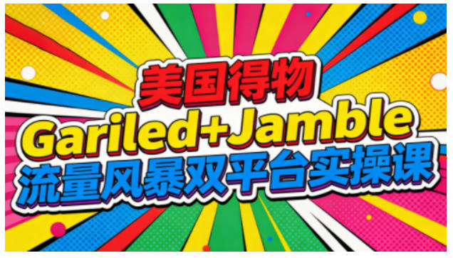 美国得物Gariled+Jamble流量风暴双平台实操课，两大美国热门平台全流程运营-网创百晓生