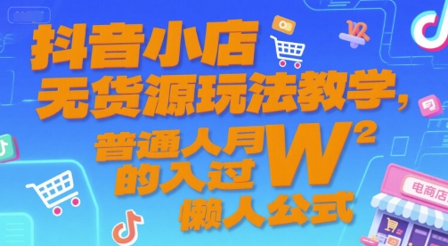 抖音小店无货源玩法教学，普通人月入过W的懒人公式-网创百晓生