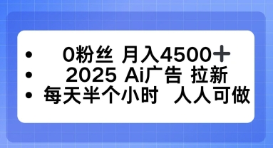 0粉丝月入4.5k+，2025AI广告拉新，每天半个小时，人人可做-网创百晓生
