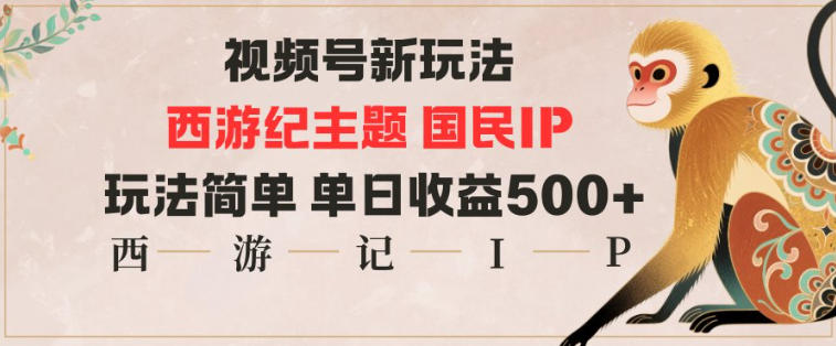 视频号分成新玩法，西游记主题国民IP，玩法简单，单日收益多张-网创百晓生