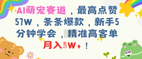 AI萌宠赛道，最高点赞57W，条条爆款，新手5分钟学会，精准高客单，月入1W+-网创百晓生