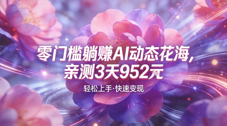 AI动态花海，竞争极小，蓝海十足，亲测3天952-网创百晓生