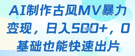 AI制作古风MV暴力变现，日入几张，0基础也能快速出片-网创百晓生