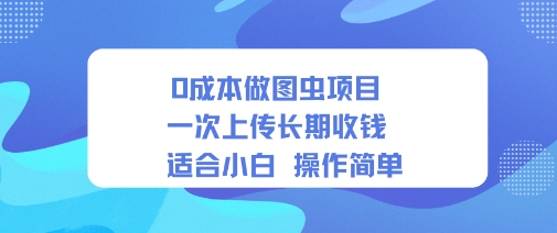 0成本做图虫项目一次上传长期收钱适合小白操作简单-网创百晓生