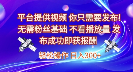 平台提供视频，你只需要发布， 无需粉丝基础，不看播放量，发布成功即获报酬，日入3张【揭秘】-网创百晓生