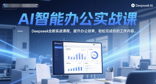 AI智能办公实战课，Deepseek全新实战课程，提升办公效率，轻松完成你的工作内容-网创百晓生