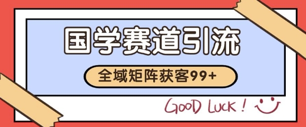 小红书某音国学赛道引流获客 自热矩阵日引200+【揭秘】-网创百晓生