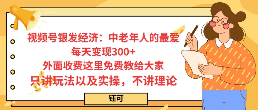 每日变现3张，视频号银发经济：中老年人的最爱，外面收费这里免费教给大家，只讲玩法以及实操，不讲理论-网创百晓生