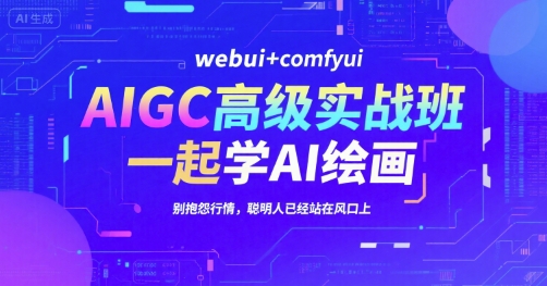AIGC高级实战班，webui+comfyui，一起学AI绘画，别抱怨行情，聪明人已经站在风口上-网创百晓生