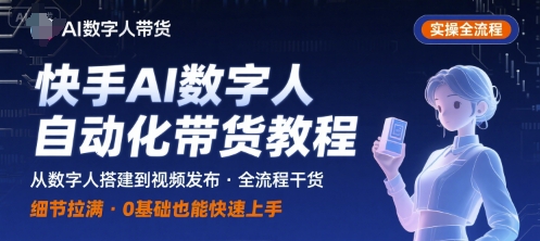 快手AI数字人自动化视频带货实操全流程，干货满满，细节拉满-网创百晓生