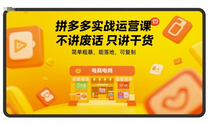 拼多多实战运营课，不讲废话只讲干货，简单粗暴，能落地，可复制-网创百晓生