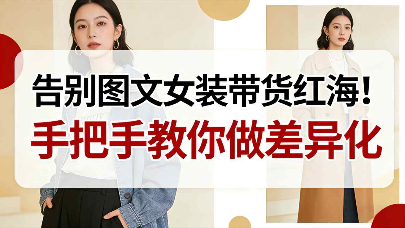 告别图文女装带货红海！手把手教你做差异化，新手也能弯道超车-网创百晓生