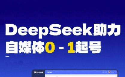 DeepSeek赋能自媒体0-1起号，从AI工具实操到变现-网创百晓生