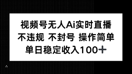 视频号无人Ai实时直播不违规不封号操作简单单日稳定收入100-网创百晓生